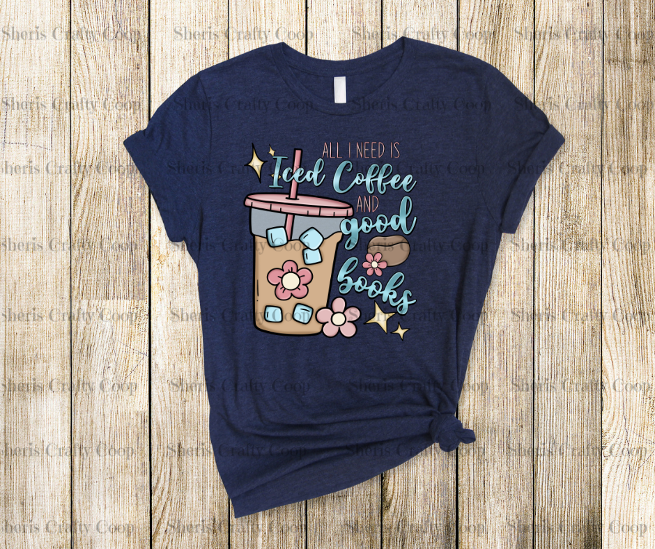 All I Need Is Iced Coffee And Books- DTF Transfer Print- Ready To Press