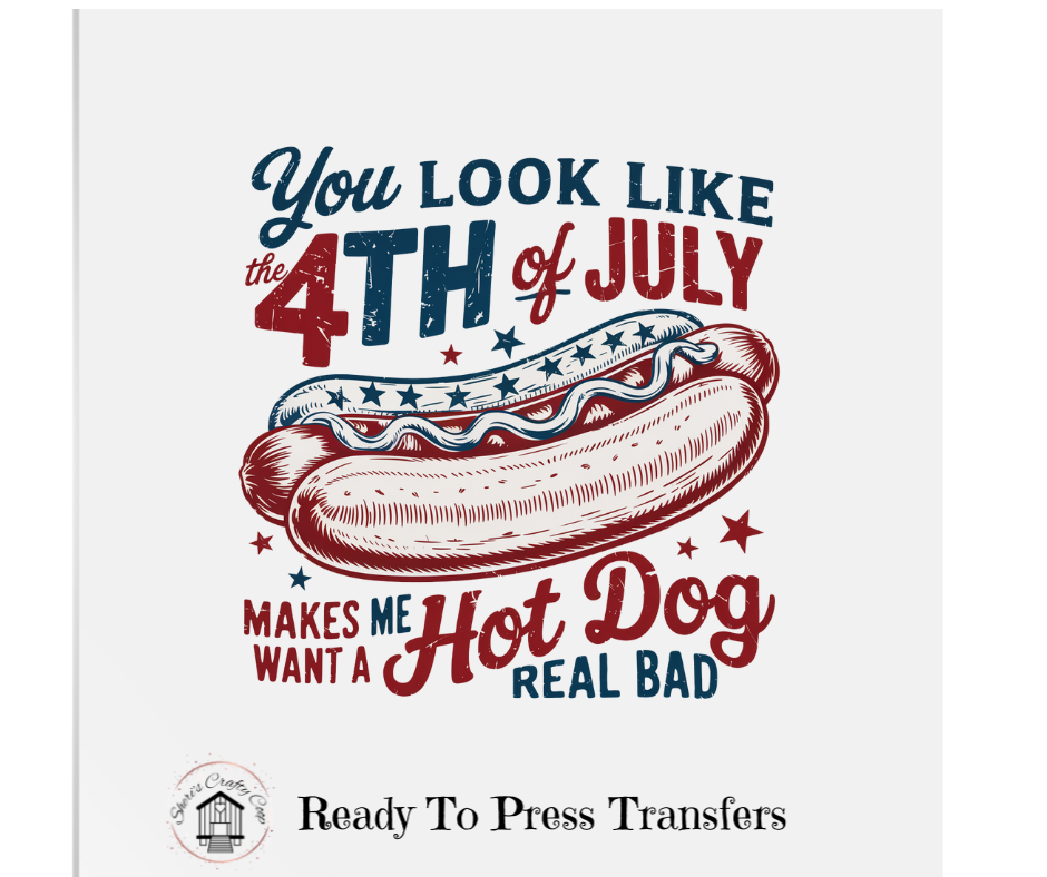 You Look Like The 4th Of July Makes Me Want A Hot Dog Real Bad - Patriotic DTF Transfer Print- Ready To Press (Copy)