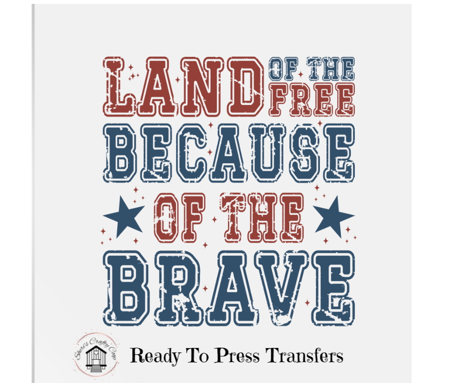 Land Of The Free Because Of The Brave - Patriotic DTF Transfer Print- Ready To Press (Copy) (Copy)