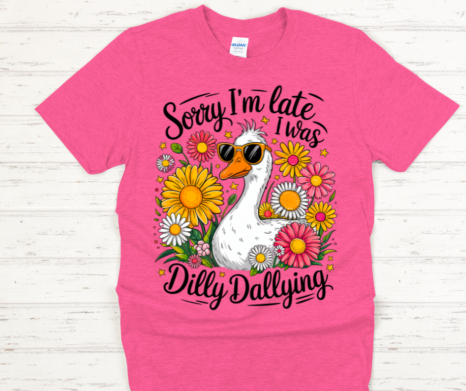 Sorry I'm Late I was Dilly Dallying -DTF Transfer Print- Ready To Press