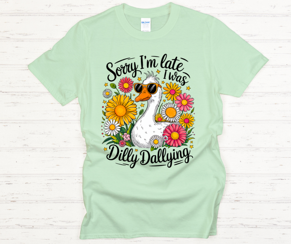 Sorry I'm Late I was Dilly Dallying -DTF Transfer Print- Ready To Press