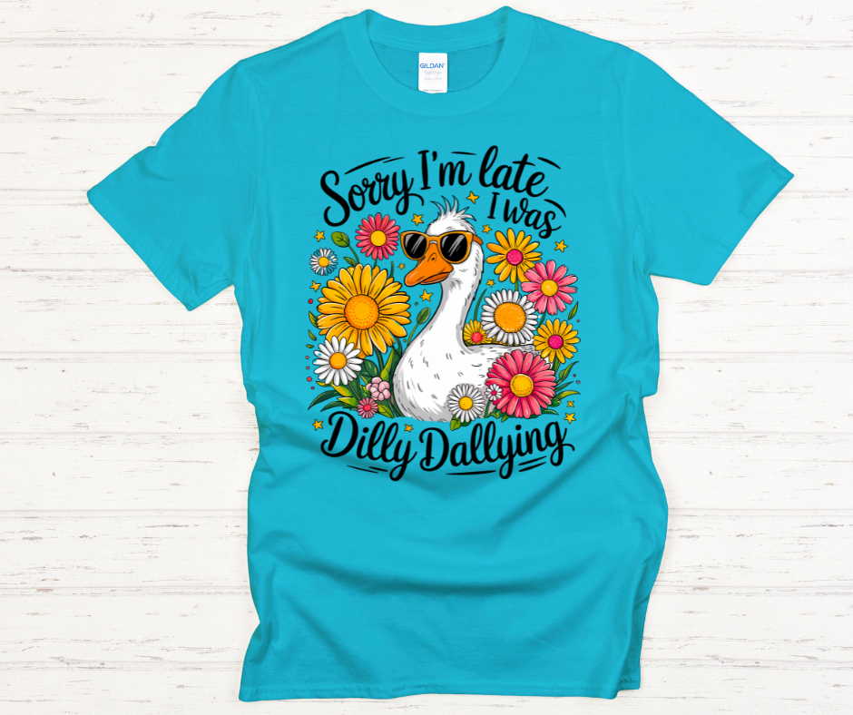 Sorry I'm Late I was Dilly Dallying -DTF Transfer Print- Ready To Press