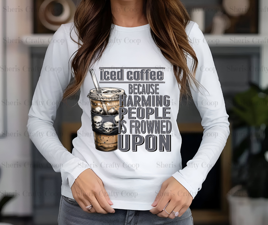 Iced Coffee Because Harming People Is Frowned Upon- DTF Transfer Print Ready To Press (Copy)