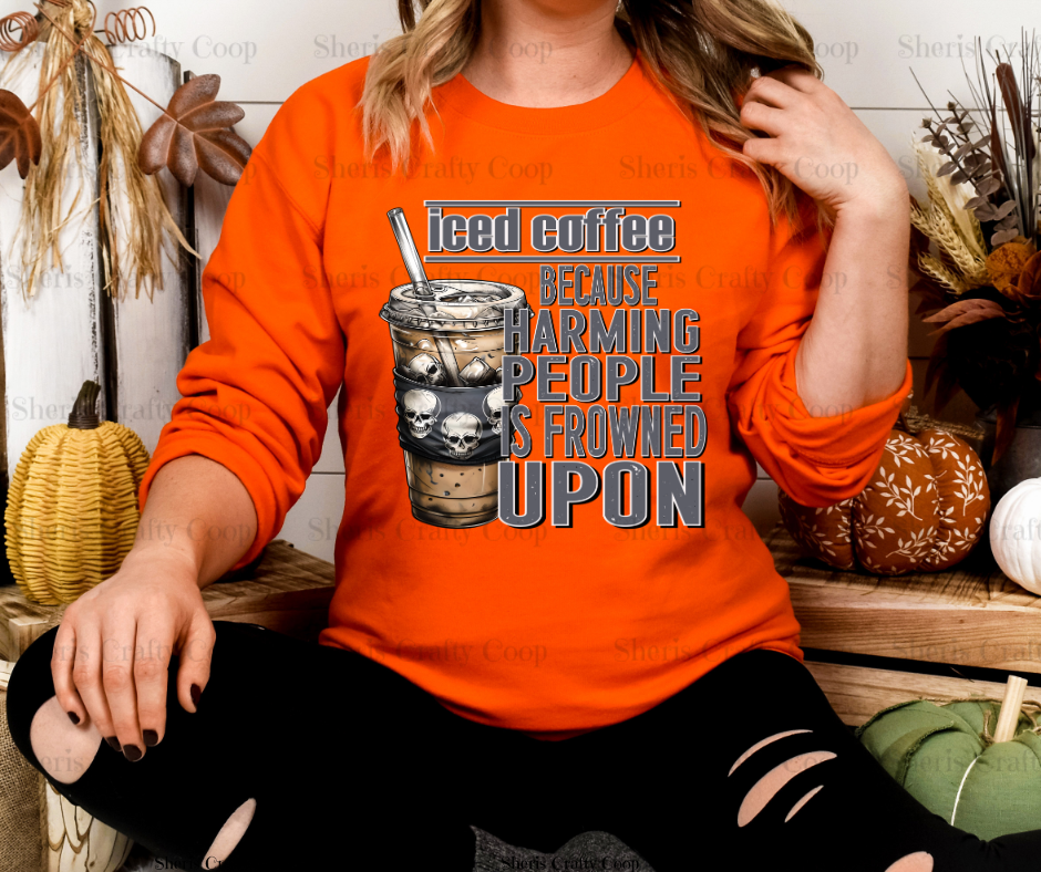 Iced Coffee Because Harming People Is Frowned Upon- DTF Transfer Print Ready To Press (Copy)