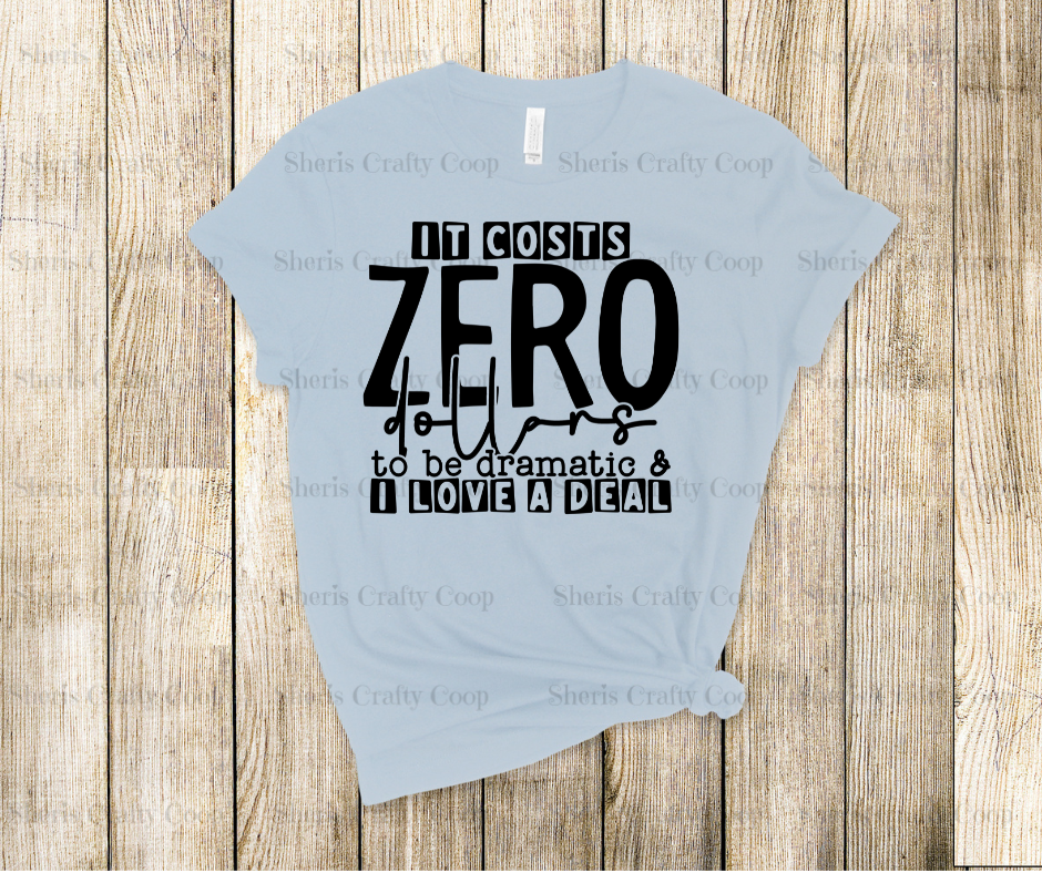 It Cost Zero Dollars To Be Dramatic And I love A Deal - DTF Transer Print- Ready To Press (Copy)