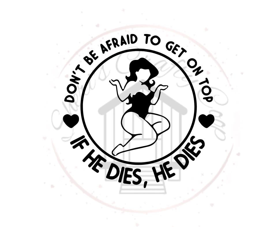 Don't Be Afraid To Get On Top- If He Dies He Dies- DTF Transfer Print- Ready To Press