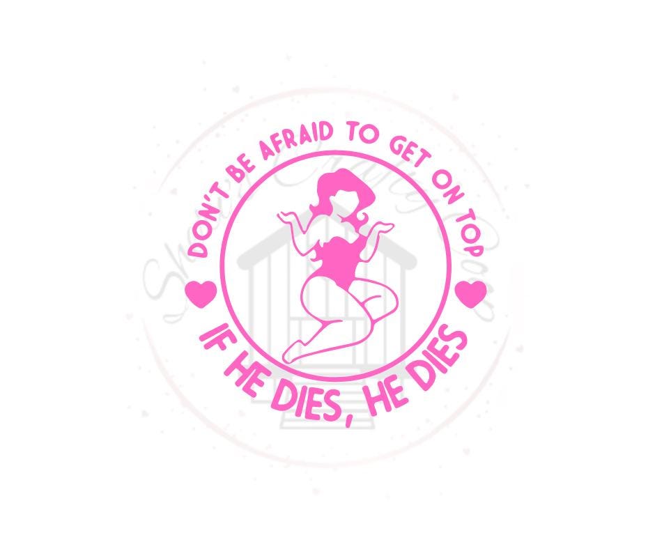 Don't Be Afraid To Get On Top- If He Dies He Dies- DTF Transfer Print- Ready To Press