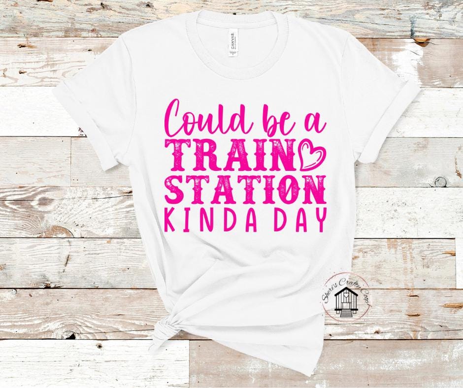 Could Be A Train Station Kinda Day- DTF Transfer Print- Ready To Press