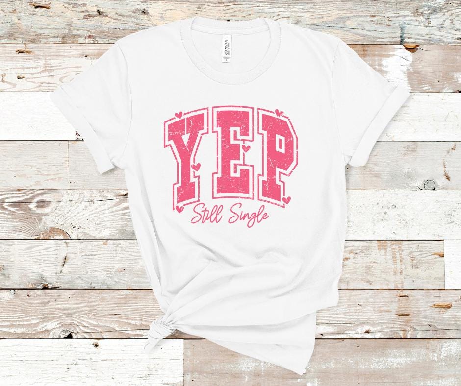 Yep Still Single- Valentines Day DTF Transfer Print- Ready To Press