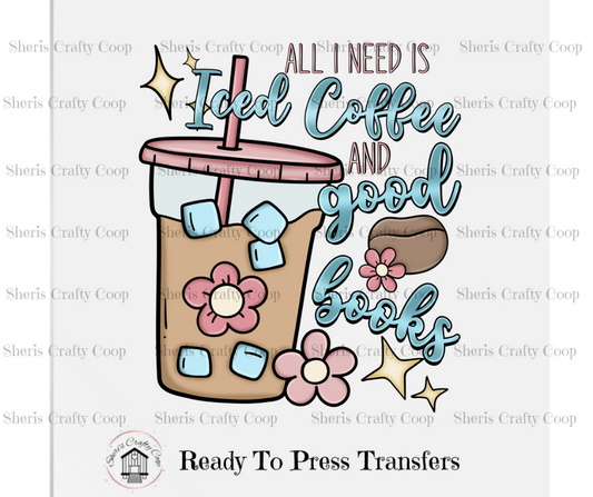 All I Need Is Iced Coffee And Books- DTF Transfer Print- Ready To Press