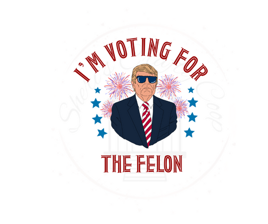 I'm Voting For The FelongTrump- DTF Transfer Print(Only) Ready To Press