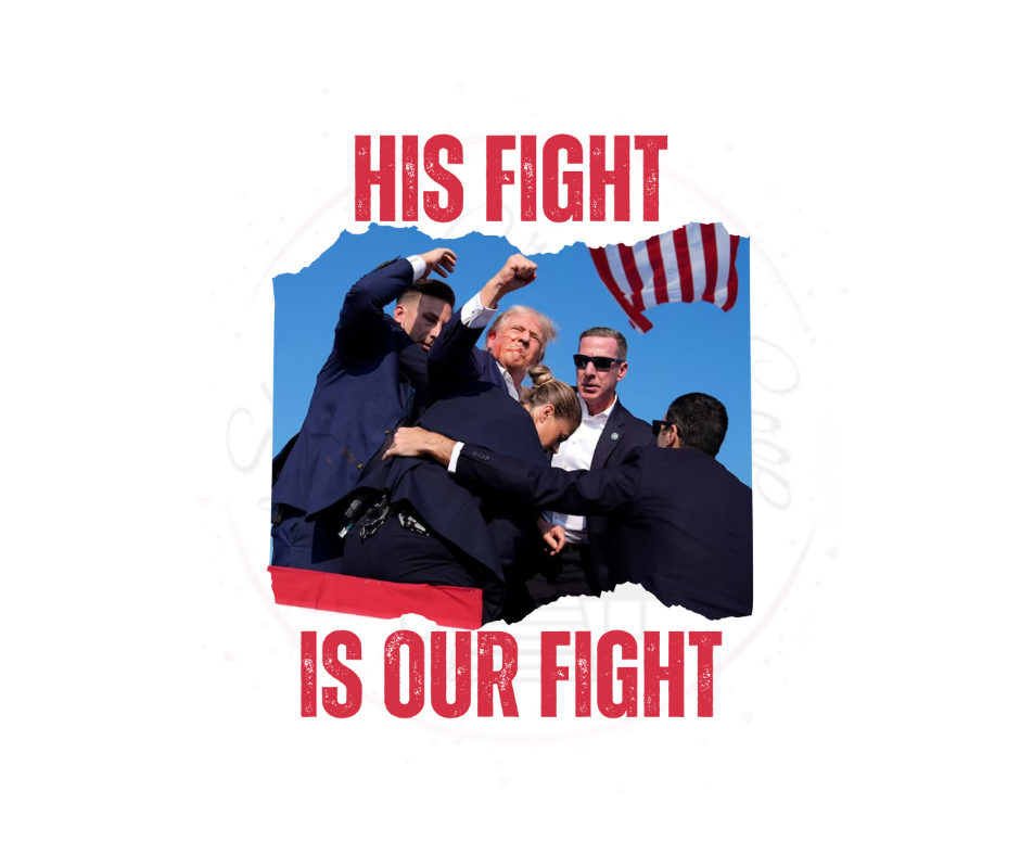 His Fight Is Our Fight Trump- DTF Transfer Print- Ready To Press