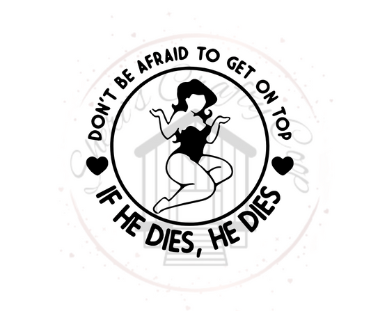 Don't Be Afraid To Get on Top- If He Dies- He Dies- DTF Transfer Print-Ready To Press