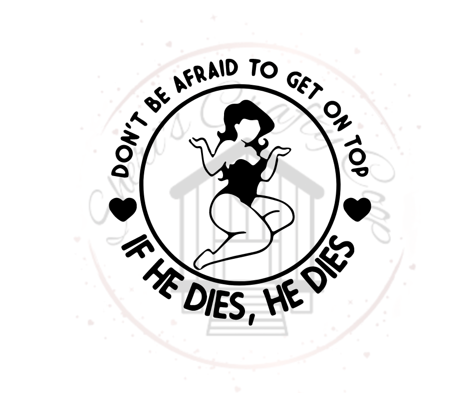 Don't Be Afraid To Get On Top-If He Dies - Soft Comfy Tee