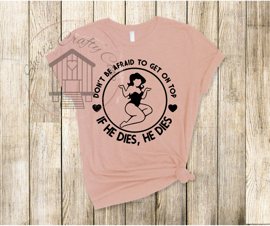 Don't Be Afraid To Get On Top-If He Dies - Soft Comfy Tee