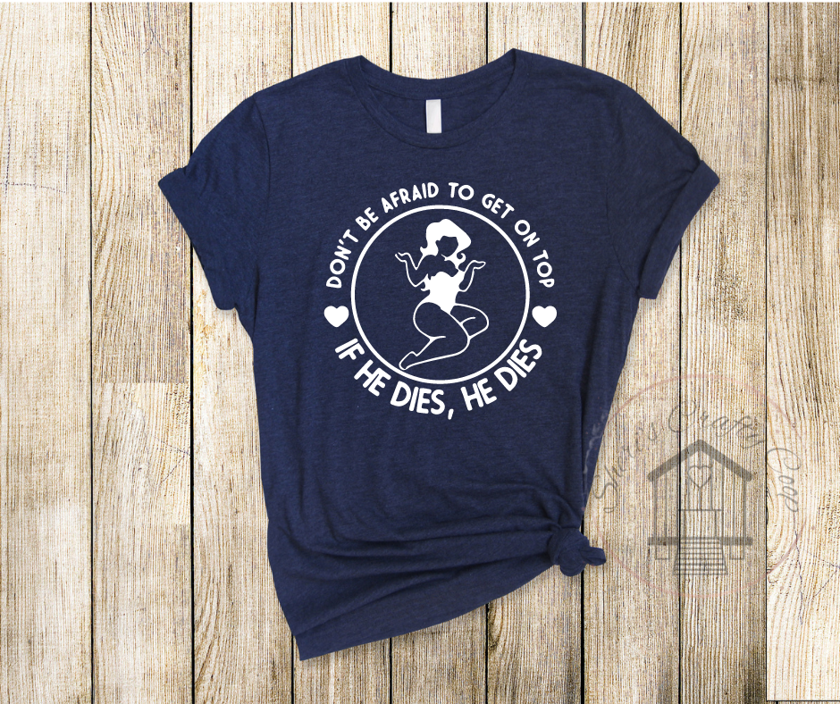 Don't Be Afraid To Get On Top-If He Dies - Soft Comfy Tee