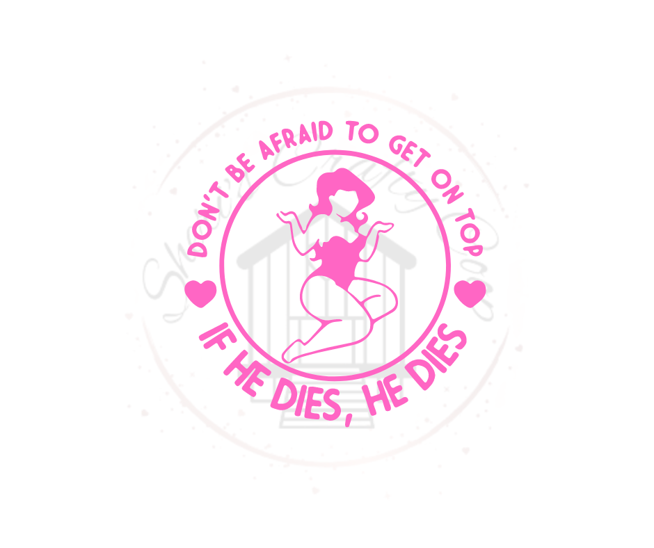 Don't Be Afraid To Get on Top- If He Dies- He Dies- DTF Transfer Print-Ready To Press