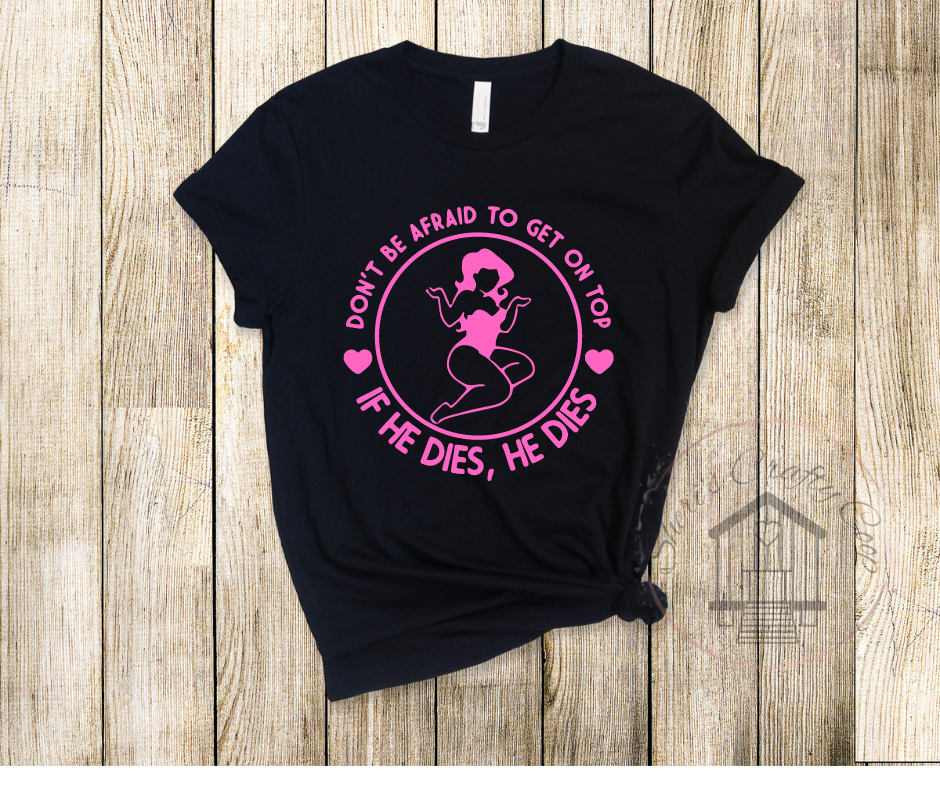 Don't Be Afraid To Get On Top-If He Dies - Soft Comfy Tee