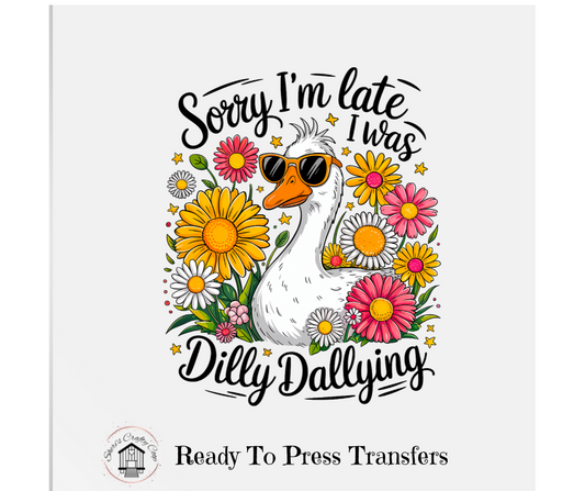 Sorry I'm Late I was Dilly Dallying -DTF Transfer Print- Ready To Press