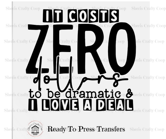 It Cost Zero Dollars To Be Dramatic And I love A Deal - DTF Transer Print- Ready To Press (Copy)