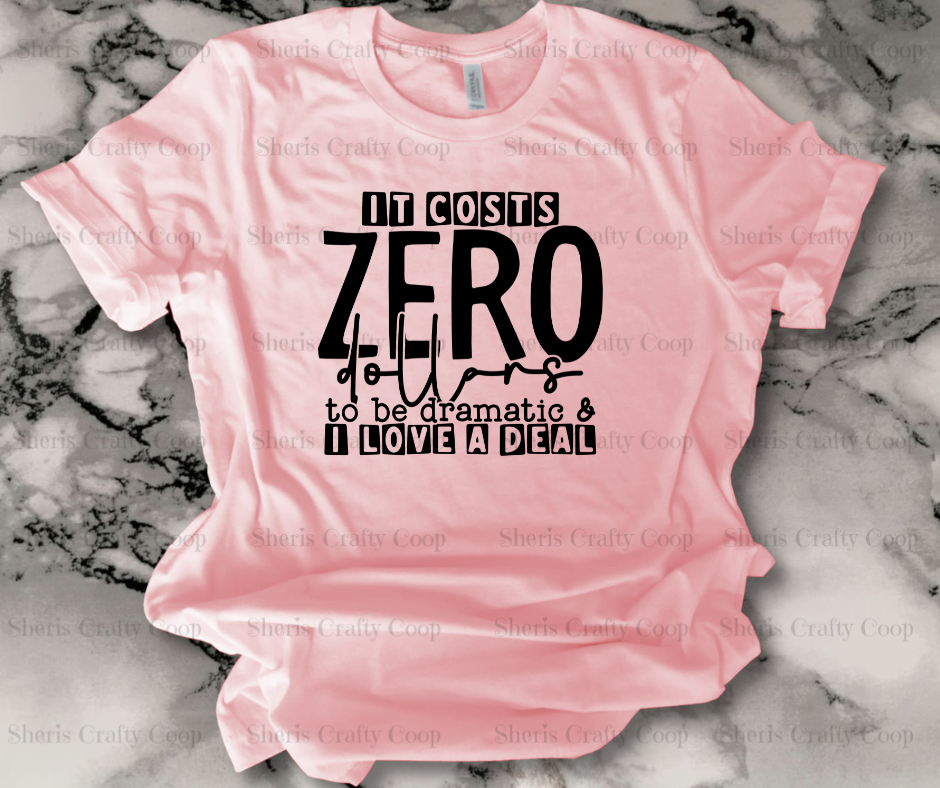 It Cost Zero Dollars To Be Dramatic And I love A Deal - DTF Transer Print- Ready To Press (Copy)