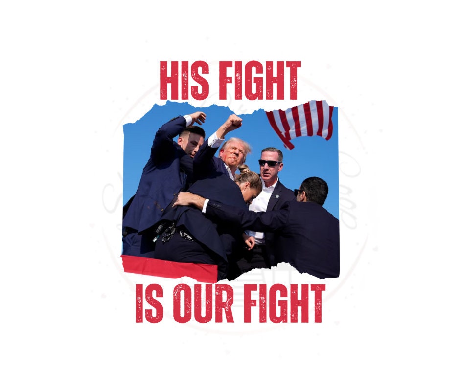 Trump His Fight Is Our Fight- Trump DTF Transfer Print- Ready To Press