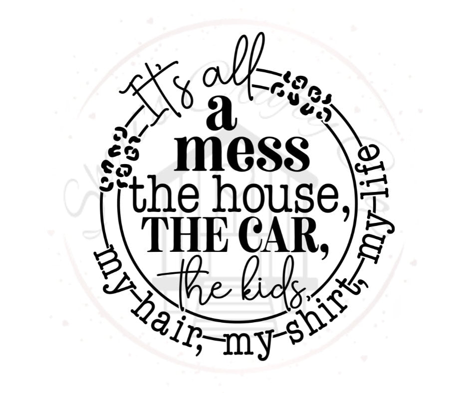 It's All A Mess The house The Car The Kids My Hir My shirt My life DTF Transfer Print(only) Ready To Press