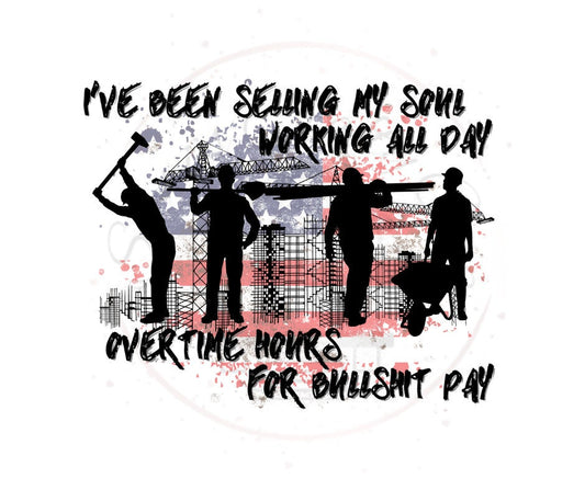 I've Been Selling My Soul Working All Day Over Time Hours For Bullshit Pay Construction DTF Transfer Print(Only) Ready To Press