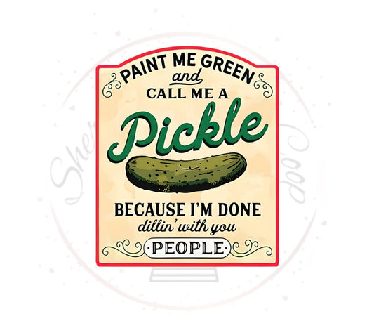 Paint Me Green And Call Me A Pickle I'm Done Dillin' With You People DTF Transfer Print(Only) Ready To Press