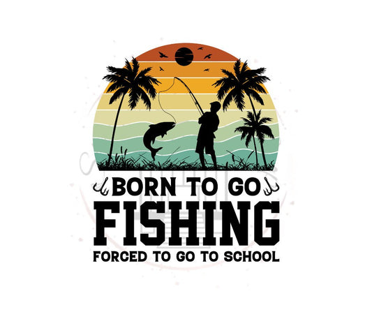 Born To Go Fishing Forced To Go To School DTF Transfer Print Ready To Press