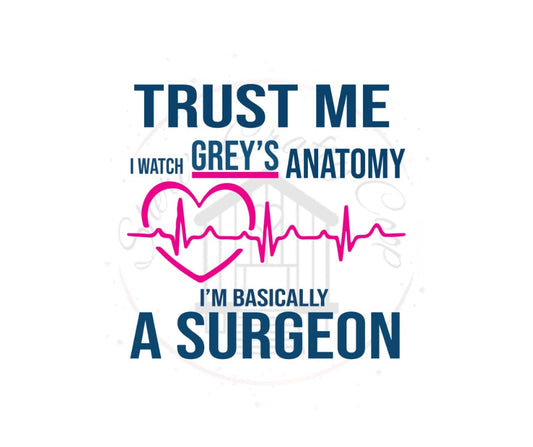 Trust Me I Watch Grey's Anatomy I'm Basically A Surgeon DTF Transfer Print Ready To Press